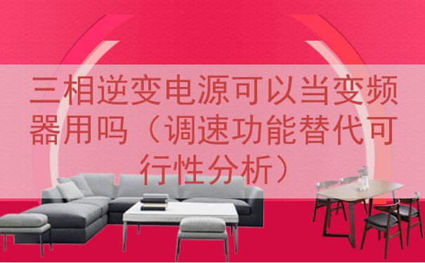 三相逆变电源可以当变频器用吗（调速功能替代可行性分析）