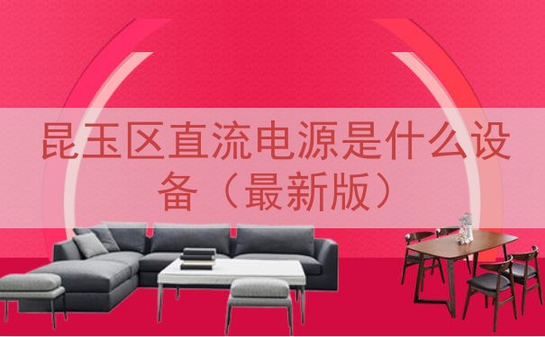 昆玉区直流电源是什么设备（最新版）