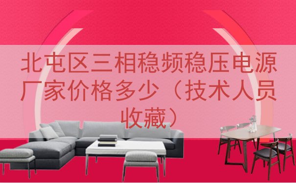 北屯区三相稳频稳压电源厂家价格多少（技术人员收藏）