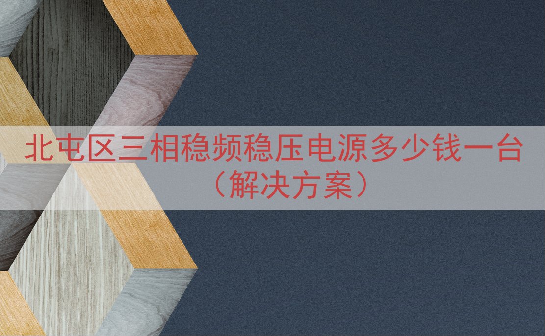 北屯区三相稳频稳压电源多少钱一台（解决方案）