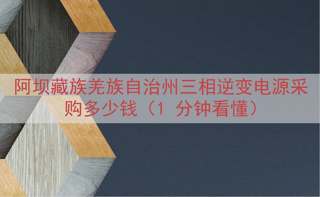 阿坝藏族羌族自治州三相逆变电源采购多少钱（1 分钟看懂）