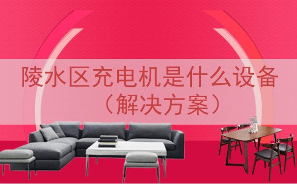 陵水区充电机是什么设备（解决方案）